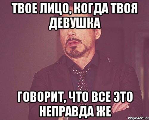 твое лицо, когда твоя девушка говорит, что все это неправда же, Мем твое выражение лица