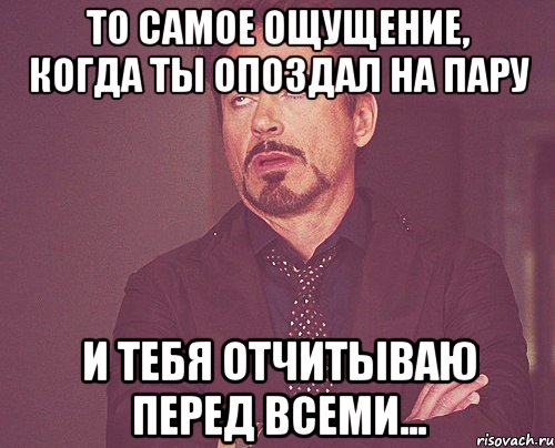 то самое ощущение, когда ты опоздал на пару и тебя отчитываю перед всеми..., Мем твое выражение лица