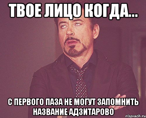 твое лицо когда... с первого паза не могут запомнить название адзитарово, Мем твое выражение лица