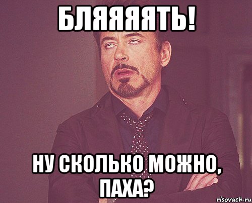 бляяяять! ну сколько можно, паха?, Мем твое выражение лица