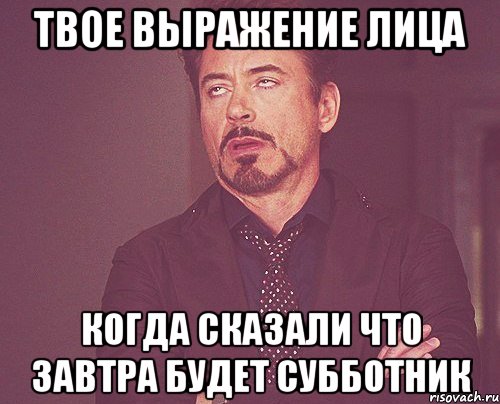 твое выражение лица когда сказали что завтра будет субботник, Мем твое выражение лица