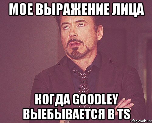 мое выражение лица когда goodley выебывается в ts, Мем твое выражение лица