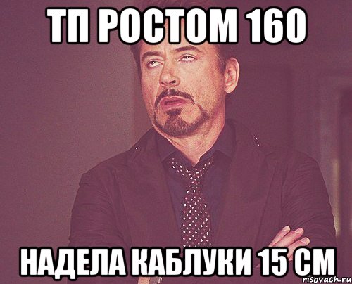 тп ростом 160 надела каблуки 15 см, Мем твое выражение лица