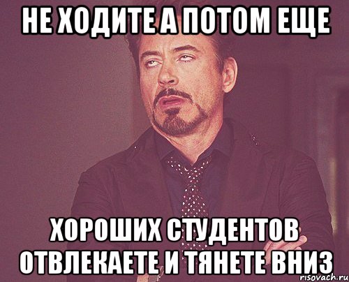 не ходите а потом еще хороших студентов отвлекаете и тянете вниз, Мем твое выражение лица