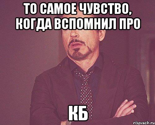 то самое чувство, когда вспомнил про кб, Мем твое выражение лица