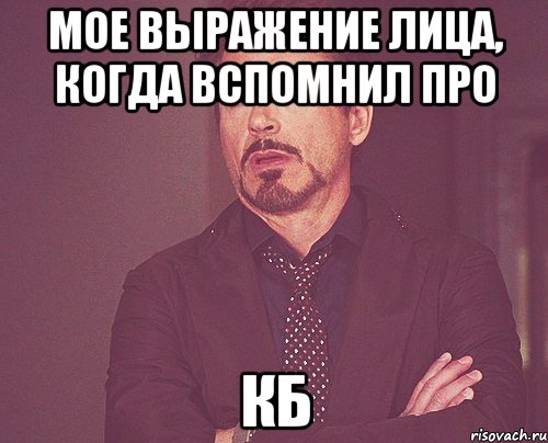 мое выражение лица, когда вспомнил про кб, Мем твое выражение лица