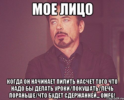 мое лицо когда он начинает пилить насчет того что надо бы делать уроки/покушать/лечь пораньше/что будет сдержанней... omfg!, Мем твое выражение лица