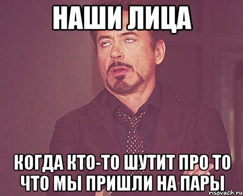 наши лица когда кто-то шутит про то что мы пришли на пары, Мем твое выражение лица