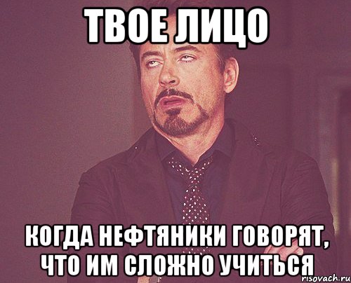 твое лицо когда нефтяники говорят, что им сложно учиться, Мем твое выражение лица