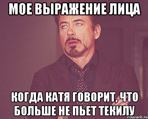 мое выражение лица когда катя говорит, что больше не пьет текилу, Мем твое выражение лица