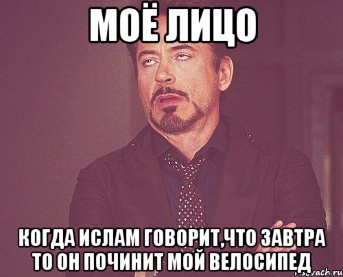 моё лицо когда ислам говорит,что завтра то он починит мой велосипед, Мем твое выражение лица