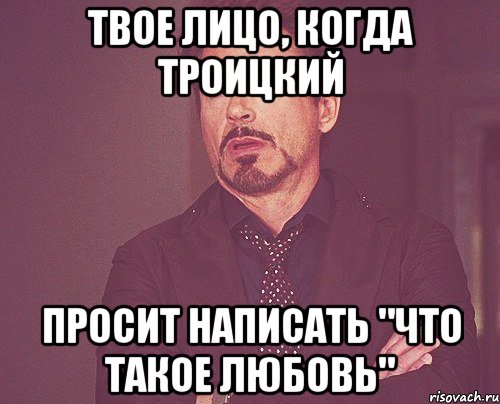 твое лицо, когда троицкий просит написать "что такое любовь", Мем твое выражение лица