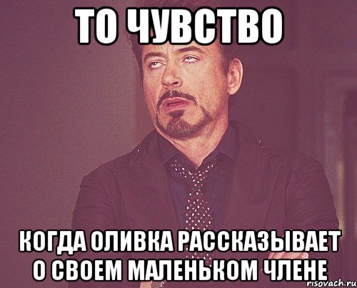 то чувство когда оливка рассказывает о своем маленьком члене, Мем твое выражение лица