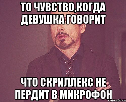 то чувство,когда девушка говорит что скриллекс не пердит в микрофон, Мем твое выражение лица