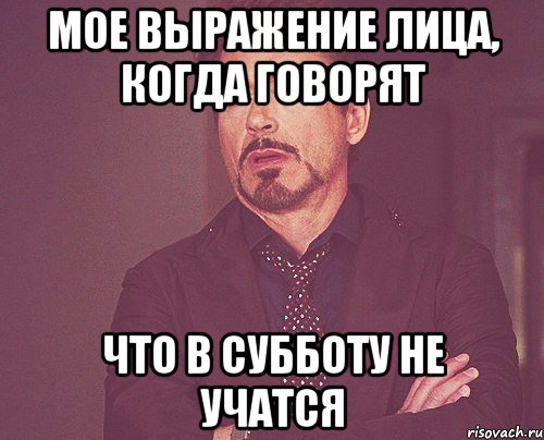 мое выражение лица, когда говорят что в субботу не учатся, Мем твое выражение лица