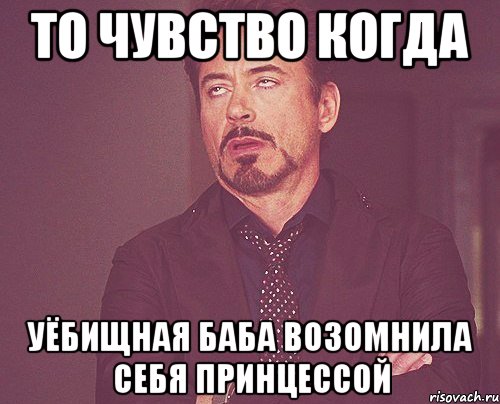 то чувство когда уёбищная баба возомнила себя принцессой, Мем твое выражение лица