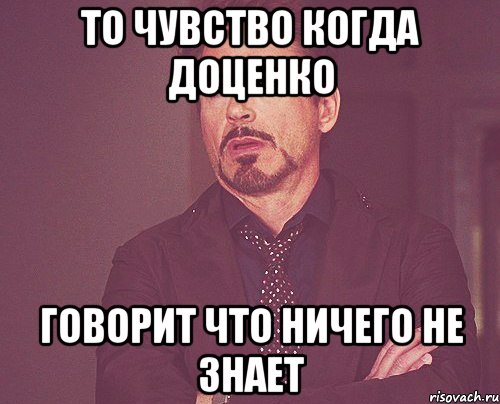 то чувство когда доценко говорит что ничего не знает, Мем твое выражение лица