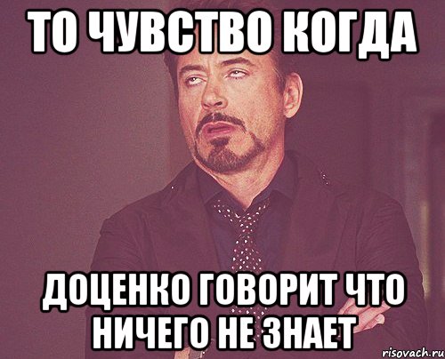 то чувство когда доценко говорит что ничего не знает, Мем твое выражение лица