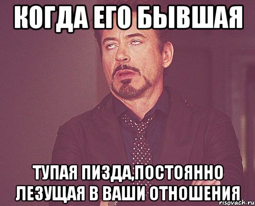 когда его бывшая тупая пизда,постоянно лезущая в ваши отношения, Мем твое выражение лица