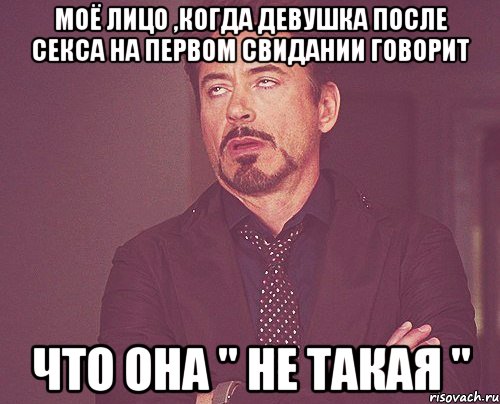 моё лицо ,когда девушка после секса на первом свидании говорит что она " не такая ", Мем твое выражение лица