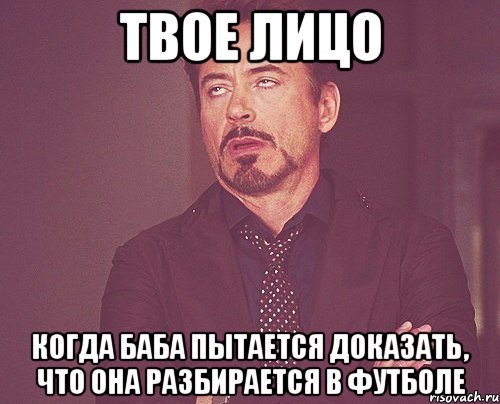 твое лицо когда баба пытается доказать, что она разбирается в футболе, Мем твое выражение лица