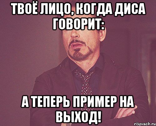 твоё лицо, когда диса говорит: а теперь пример на выход!, Мем твое выражение лица