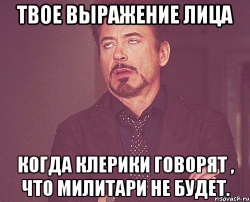 твое выражение лица когда клерики говорят , что милитари не будет., Мем твое выражение лица