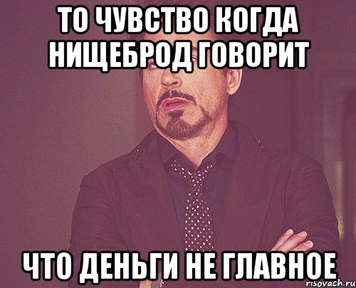 то чувство когда нищеброд говорит что деньги не главное, Мем твое выражение лица