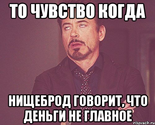 то чувство когда нищеброд говорит, что деньги не главное, Мем твое выражение лица