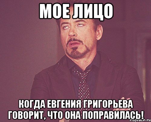 мое лицо когда евгения григорьева говорит, что она поправилась!, Мем твое выражение лица