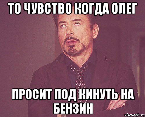 то чувство когда олег просит под кинуть на бензин, Мем твое выражение лица