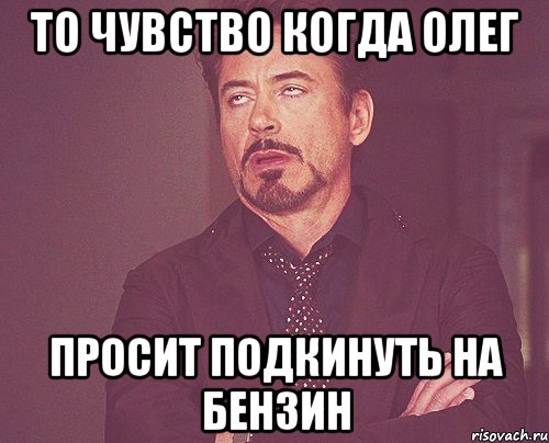 то чувство когда олег просит подкинуть на бензин, Мем твое выражение лица