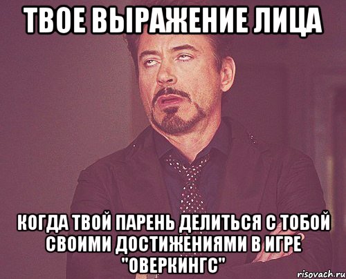 твое выражение лица когда твой парень делиться с тобой своими достижениями в игре "оверкингс", Мем твое выражение лица