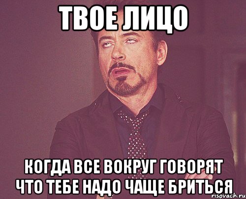 твое лицо когда все вокруг говорят что тебе надо чаще бриться, Мем твое выражение лица