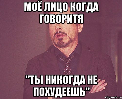 моё лицо когда говоритя "ты никогда не похудеешь", Мем твое выражение лица