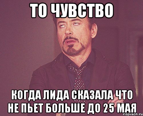 то чувство когда лида сказала что не пьет больше до 25 мая, Мем твое выражение лица