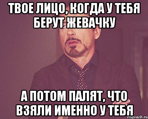 твое лицо, когда у тебя берут жевачку а потом палят, что взяли именно у тебя, Мем твое выражение лица