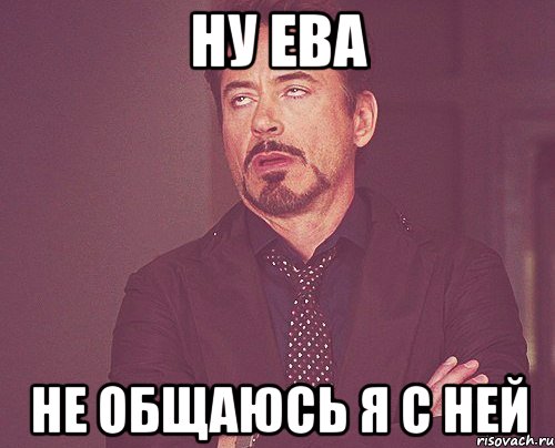 ну ева не общаюсь я с ней, Мем твое выражение лица