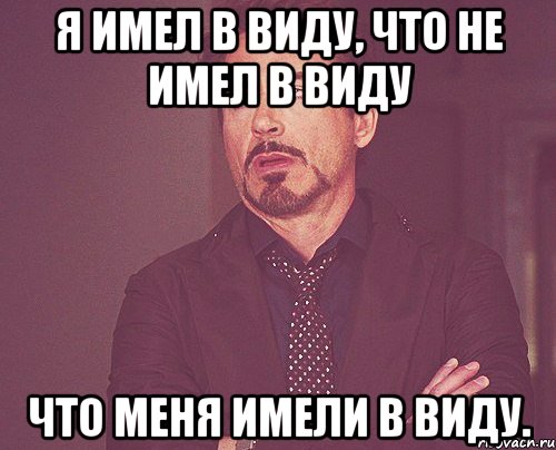 я имел в виду, что не имел в виду что меня имели в виду., Мем твое выражение лица