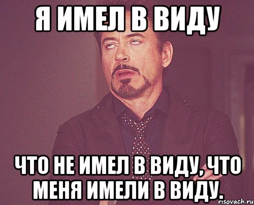 я имел в виду что не имел в виду, что меня имели в виду., Мем твое выражение лица