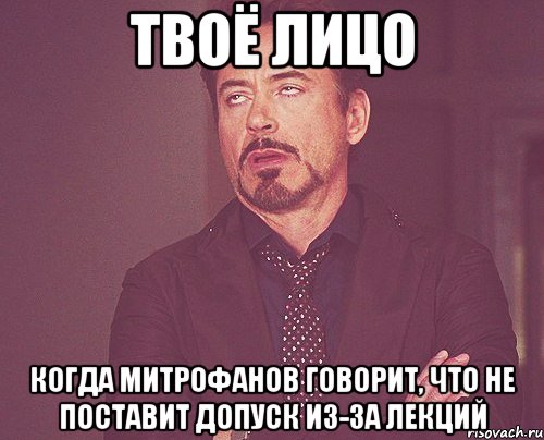 твоё лицо когда митрофанов говорит, что не поставит допуск из-за лекций, Мем твое выражение лица