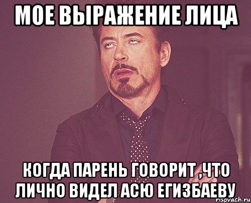 мое выражение лица когда парень говорит ,что лично видел асю егизбаеву, Мем твое выражение лица