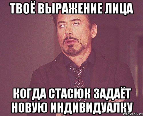 твоё выражение лица когда стасюк задаёт новую индивидуалку, Мем твое выражение лица