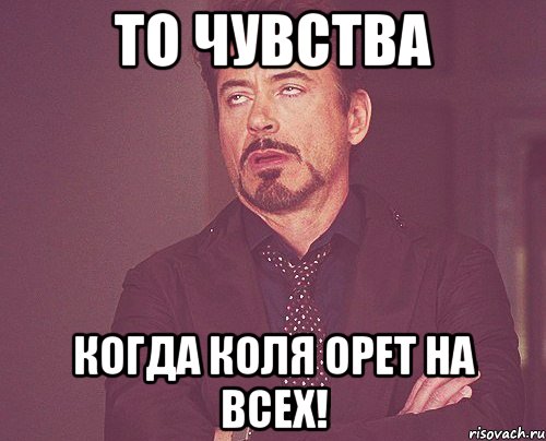 то чувства когда коля орет на всех!, Мем твое выражение лица