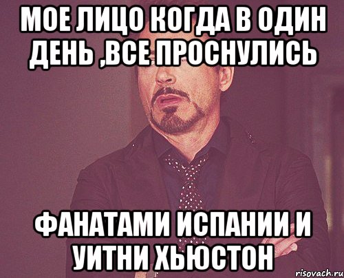 мое лицо когда в один день ,все проснулись фанатами испании и уитни хьюстон, Мем твое выражение лица