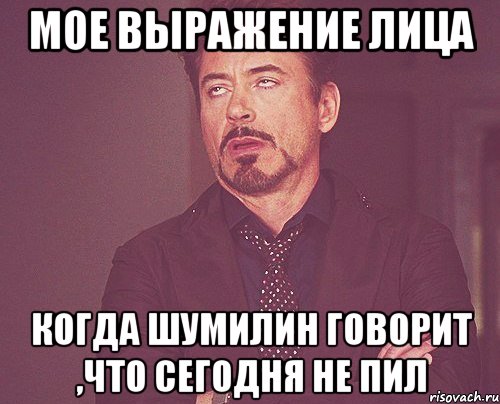 мое выражение лица когда шумилин говорит ,что сегодня не пил, Мем твое выражение лица