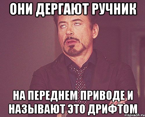 они дергают ручник на переднем приводе и называют это дрифтом, Мем твое выражение лица