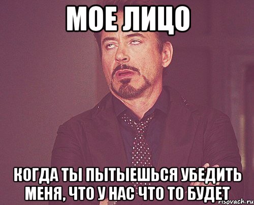 мое лицо когда ты пытыешься убедить меня, что у нас что то будет, Мем твое выражение лица