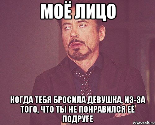 моё лицо когда тебя бросила девушка, из-за того, что ты не понравился её подруге, Мем твое выражение лица