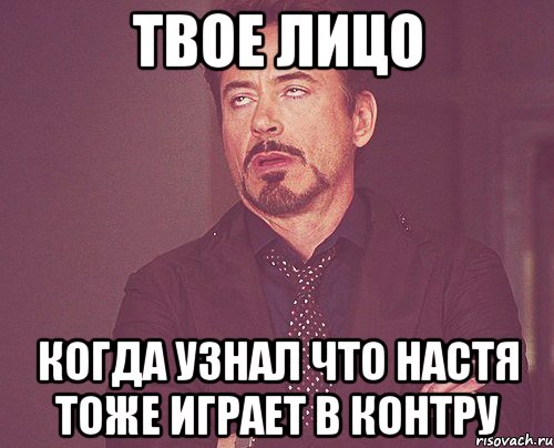 твое лицо когда узнал что настя тоже играет в контру, Мем твое выражение лица